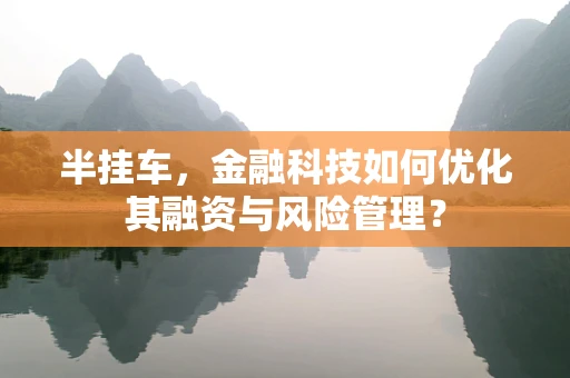 半挂车，金融科技如何优化其融资与风险管理？