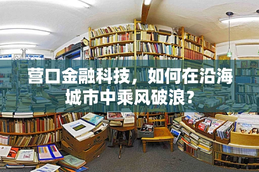 营口金融科技，如何在沿海城市中乘风破浪？