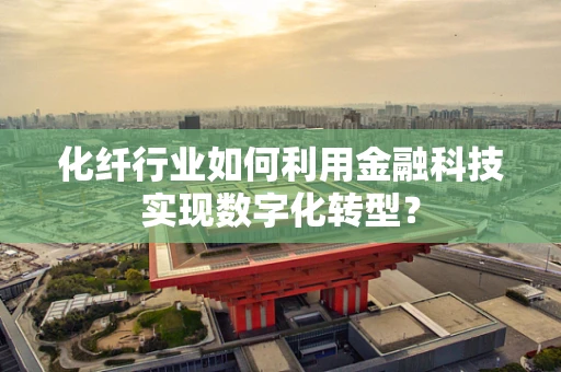 化纤行业如何利用金融科技实现数字化转型？