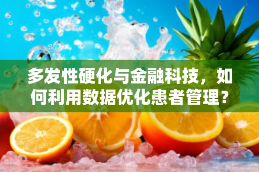 多发性硬化与金融科技，如何利用数据优化患者管理？