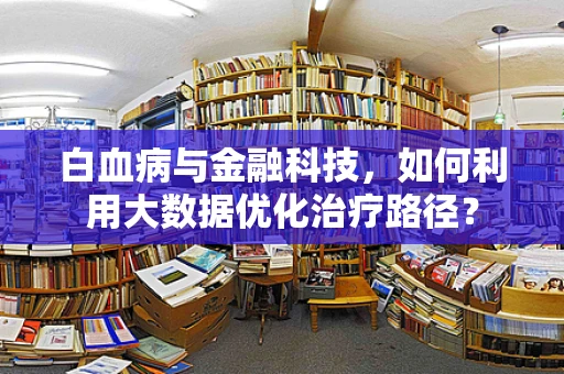 白血病与金融科技，如何利用大数据优化治疗路径？