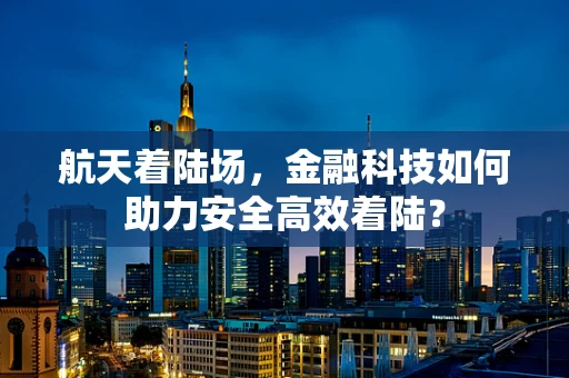 航天着陆场，金融科技如何助力安全高效着陆？