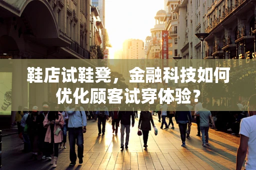鞋店试鞋凳，金融科技如何优化顾客试穿体验？
