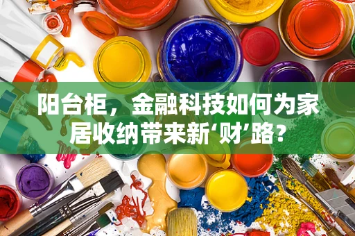 阳台柜，金融科技如何为家居收纳带来新‘财’路？