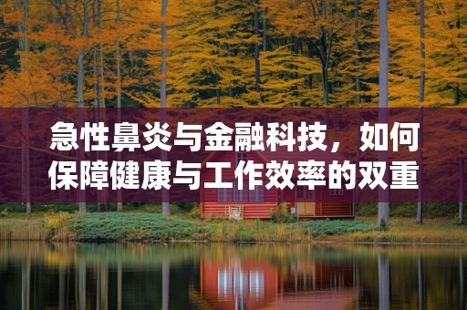 急性鼻炎与金融科技，如何保障健康与工作效率的双重提升？