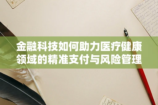 金融科技如何助力医疗健康领域的精准支付与风险管理？