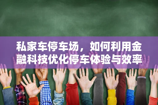 私家车停车场，如何利用金融科技优化停车体验与效率？