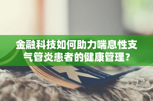 金融科技如何助力喘息性支气管炎患者的健康管理？