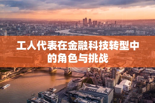 工人代表在金融科技转型中的角色与挑战