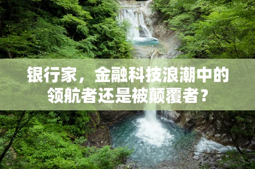 银行家，金融科技浪潮中的领航者还是被颠覆者？