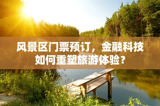 风景区门票预订，金融科技如何重塑旅游体验？