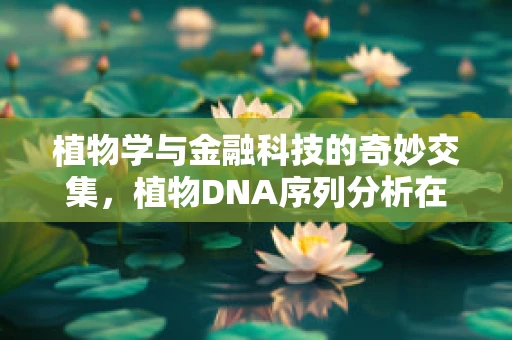 植物学与金融科技的奇妙交集，植物DNA序列分析在风险管理中的应用？