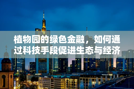 植物园的绿色金融，如何通过科技手段促进生态与经济的双赢？