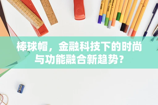 棒球帽，金融科技下的时尚与功能融合新趋势？