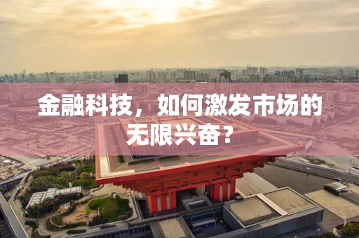 金融科技，如何激发市场的无限兴奋？