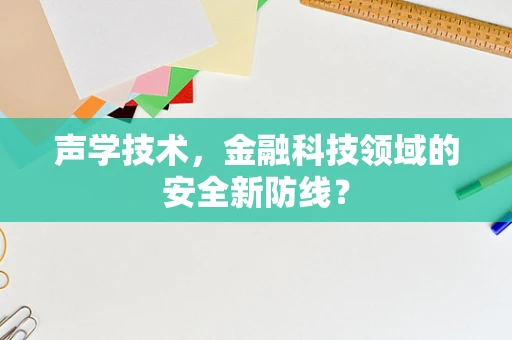 声学技术，金融科技领域的安全新防线？