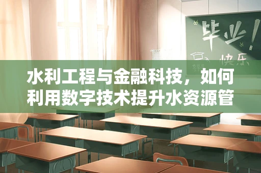 水利工程与金融科技，如何利用数字技术提升水资源管理效率？