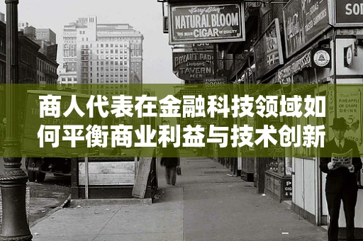 商人代表在金融科技领域如何平衡商业利益与技术创新？