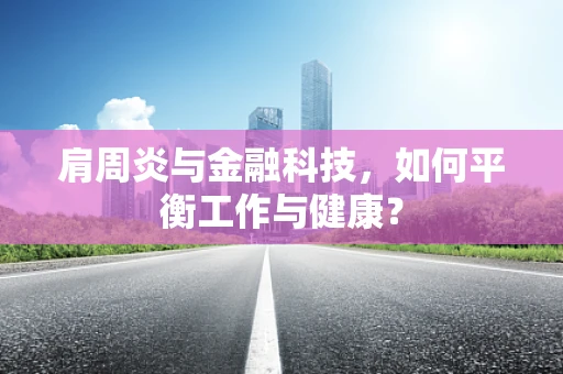 肩周炎与金融科技，如何平衡工作与健康？