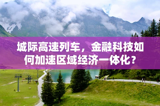 城际高速列车，金融科技如何加速区域经济一体化？