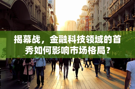 揭幕战，金融科技领域的首秀如何影响市场格局？