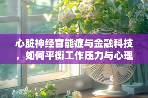 心脏神经官能症与金融科技，如何平衡工作压力与心理健康？