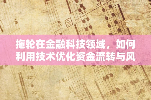 拖轮在金融科技领域，如何利用技术优化资金流转与风险管理？