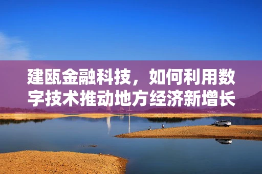 建瓯金融科技，如何利用数字技术推动地方经济新增长？