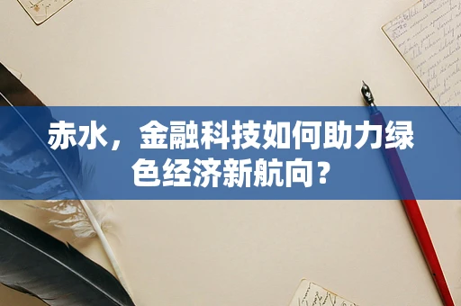 赤水，金融科技如何助力绿色经济新航向？