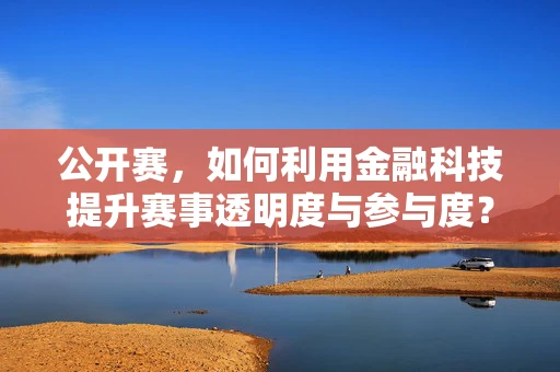 公开赛，如何利用金融科技提升赛事透明度与参与度？