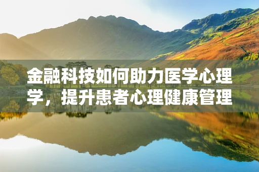 金融科技如何助力医学心理学，提升患者心理健康管理？