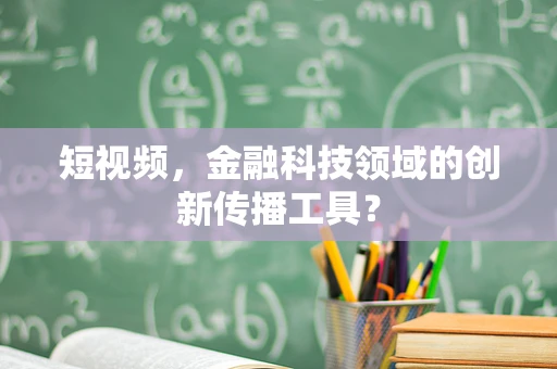 短视频，金融科技领域的创新传播工具？