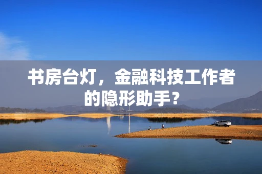 书房台灯，金融科技工作者的隐形助手？