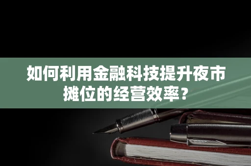 如何利用金融科技提升夜市摊位的经营效率？
