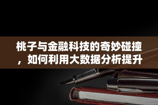 桃子与金融科技的奇妙碰撞，如何利用大数据分析提升果品供应链效率？