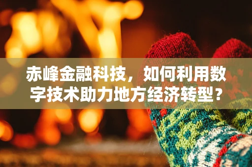 赤峰金融科技，如何利用数字技术助力地方经济转型？