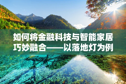 如何将金融科技与智能家居巧妙融合——以落地灯为例？
