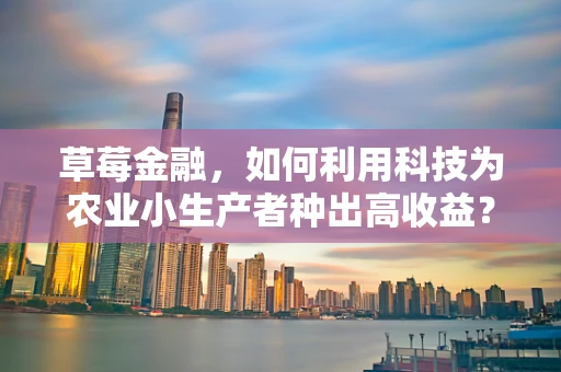 草莓金融，如何利用科技为农业小生产者种出高收益？