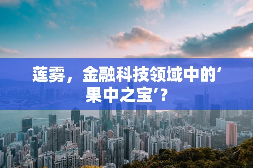 莲雾，金融科技领域中的‘果中之宝’？