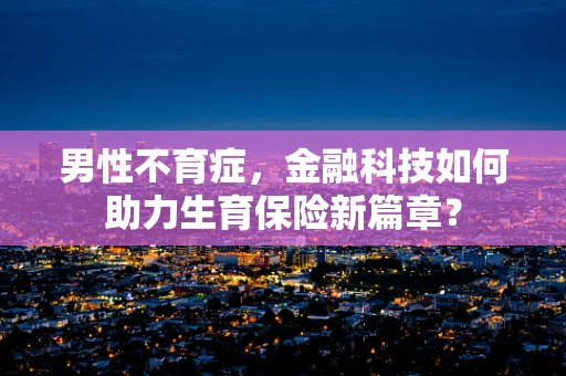 男性不育症，金融科技如何助力生育保险新篇章？