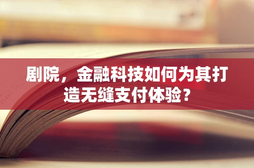 剧院，金融科技如何为其打造无缝支付体验？