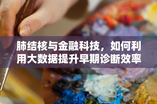 肺结核与金融科技，如何利用大数据提升早期诊断效率？