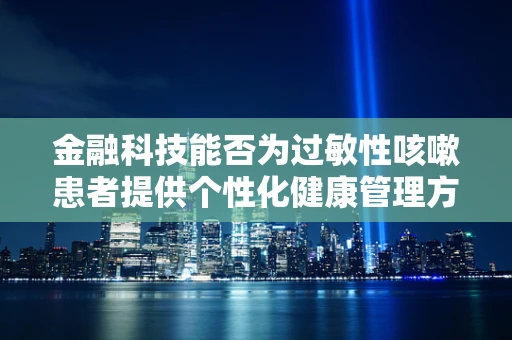 金融科技能否为过敏性咳嗽患者提供个性化健康管理方案？