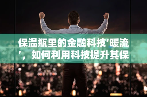 保温瓶里的金融科技‘暖流’，如何利用科技提升其保温效率与安全？