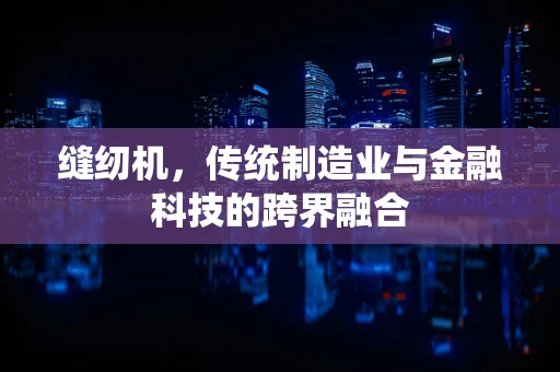 缝纫机，传统制造业与金融科技的跨界融合