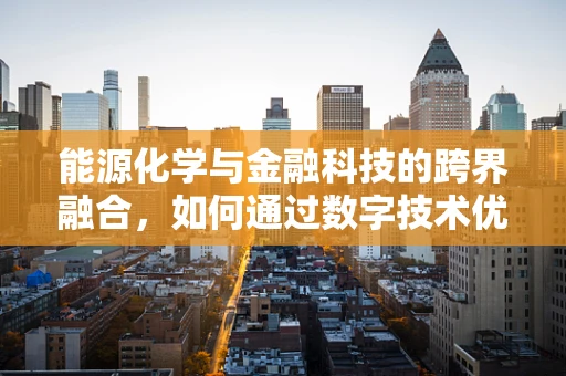 能源化学与金融科技的跨界融合，如何通过数字技术优化能源效率？