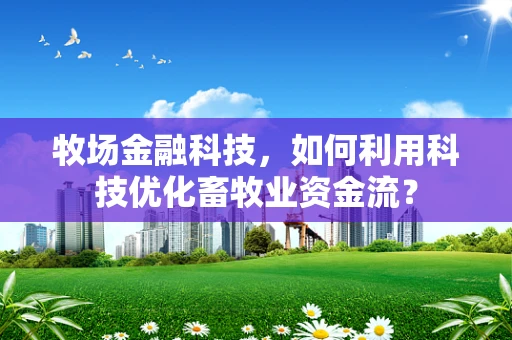 牧场金融科技，如何利用科技优化畜牧业资金流？