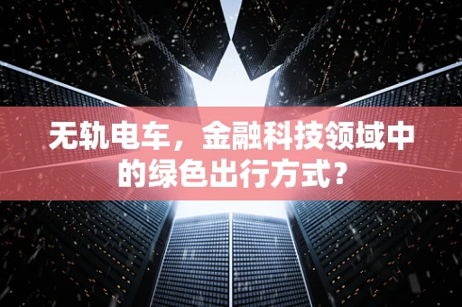 无轨电车，金融科技领域中的绿色出行方式？