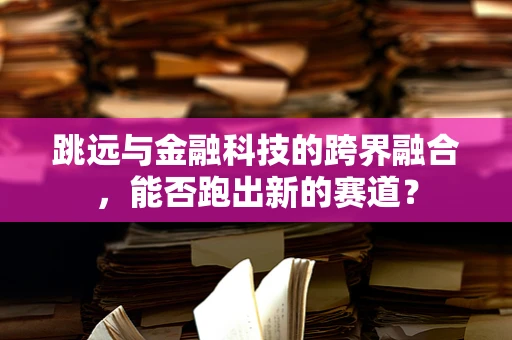 跳远与金融科技的跨界融合，能否跑出新的赛道？