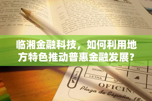 临湘金融科技，如何利用地方特色推动普惠金融发展？